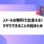 ミントC！Jメールは無料で出会えるアプリ！タダでできることの総まとめ