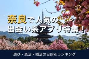 奈良で人気の出会い系アプリ9選【2022年】口コミ・評判を徹底分析